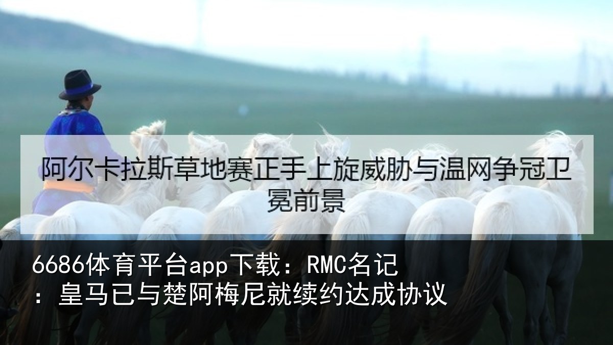 6686体育平台app下载:RMC名记:皇马相关情况约达成协议