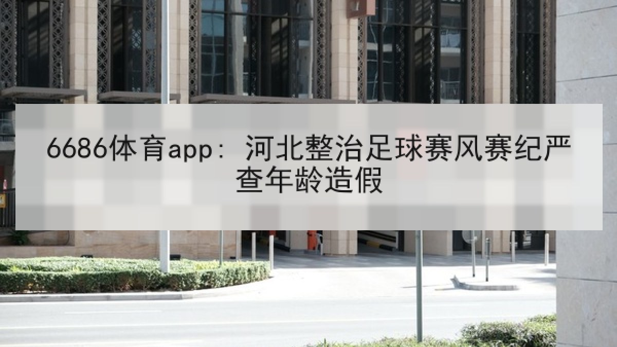 6686体育app: 河北整治足球赛风赛纪严查年龄造假 6686体育app: 河北整治足球赛风赛纪严查年龄造假