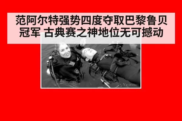 范阿尔特强势四度夺取巴黎鲁贝冠军 古典赛之神地位无可撼动
