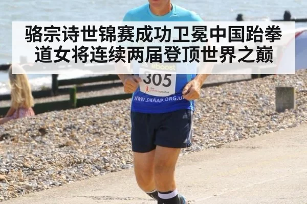 骆宗诗世锦赛成功卫冕中国跆拳道女将连续两届登顶世界之巅