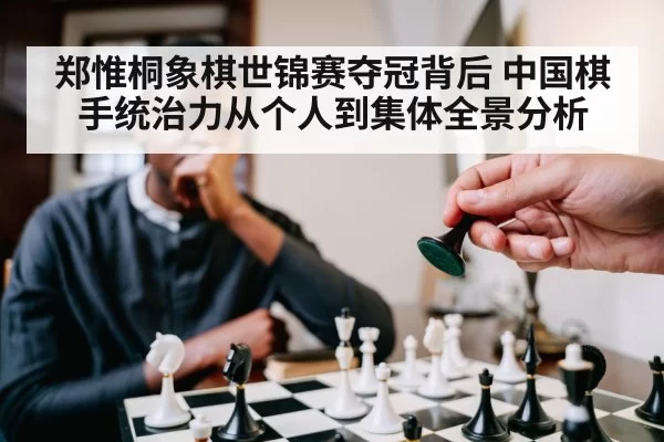 郑惟桐象棋世锦赛夺冠背后 中国棋手统治力从个人到集体全景分析